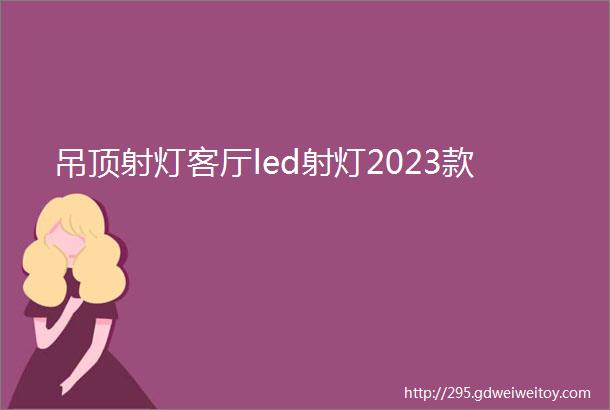 吊顶射灯客厅led射灯2023款