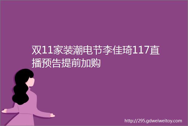 双11家装潮电节李佳琦117直播预告提前加购